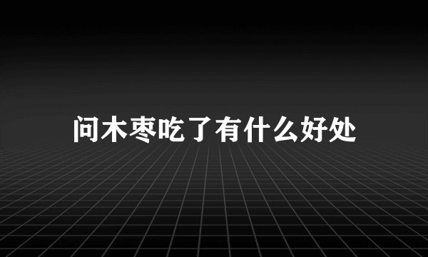 问木枣吃了有什么好处