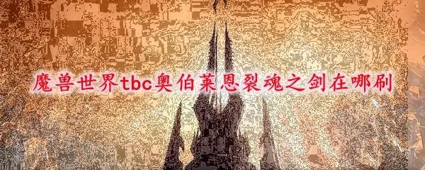 魔兽世界tbc奥伯莱恩裂魂之剑在哪刷