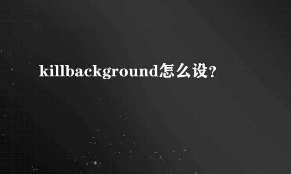 killbackground怎么设？