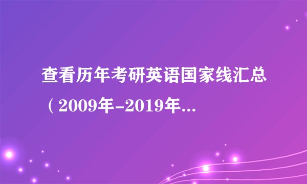 查看历年考研英语国家线汇总(2009年-2019年),你英语过线了吗?
