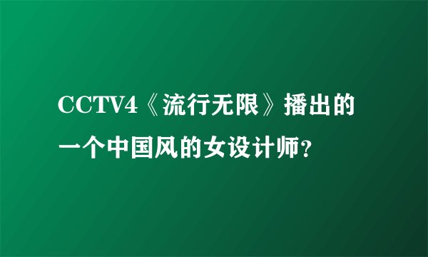 CCTV4《流行无限》播出的一个中国风的女设计师？