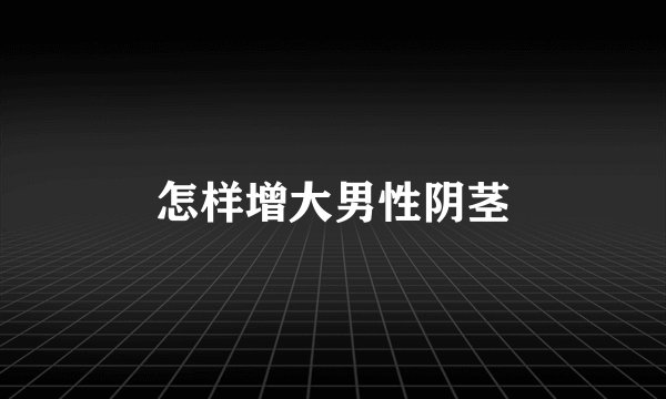 怎样增大男性阴茎