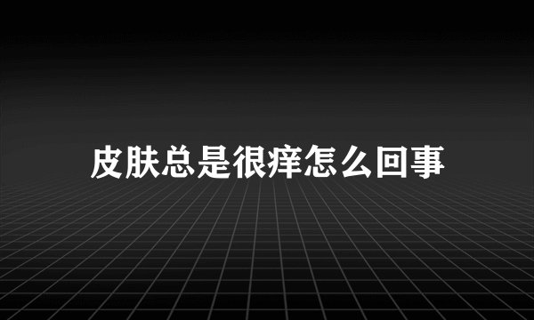 皮肤总是很痒怎么回事