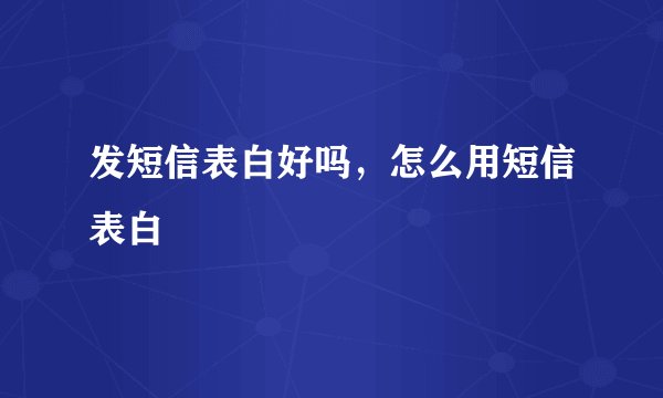 发短信表白好吗，怎么用短信表白