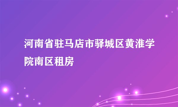 河南省驻马店市驿城区黄淮学院南区租房