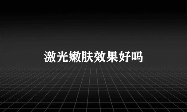 激光嫩肤效果好吗