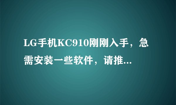 LG手机KC910刚刚入手，急需安装一些软件，请推荐一下。