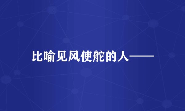 比喻见风使舵的人——