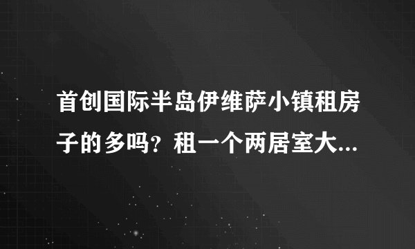 首创国际半岛伊维萨小镇租房子的多吗？租一个两居室大概多少钱？