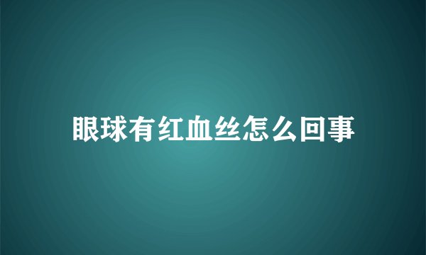 眼球有红血丝怎么回事