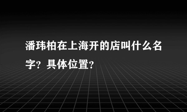 潘玮柏在上海开的店叫什么名字?具体位置?
