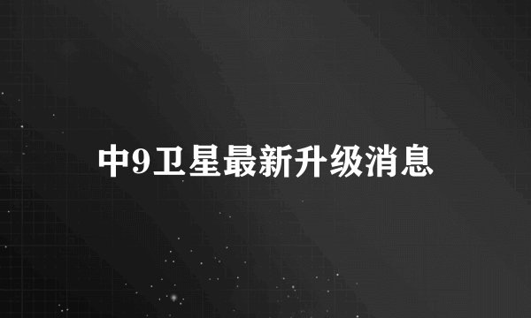 中9卫星最新升级消息