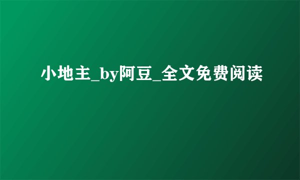 小地主_by阿豆_全文免费阅读