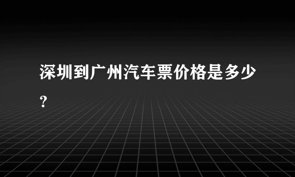 深圳到广州汽车票价格是多少?