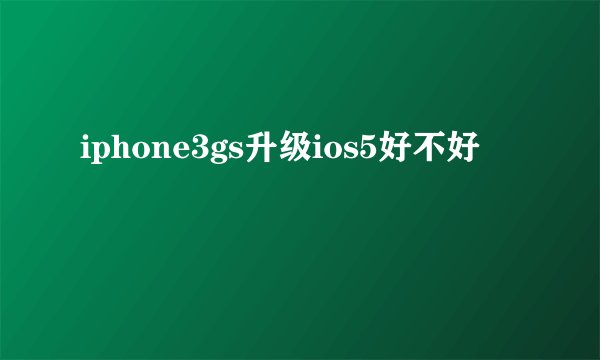 iphone3gs升级ios5好不好