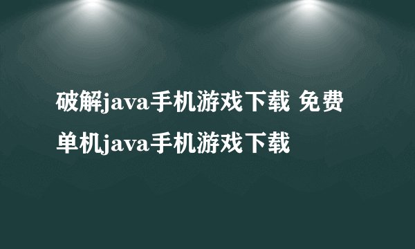 破解java手机游戏下载 免费单机java手机游戏下载