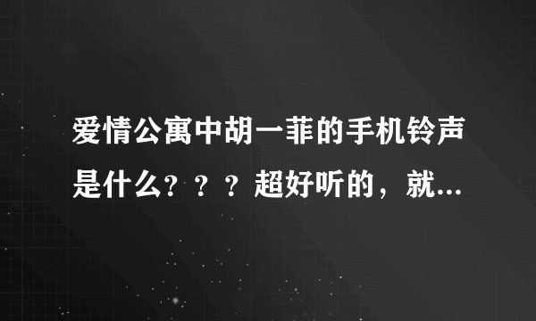 爱情公寓中胡一菲的手机铃声是什么？？？超好听的，就是不知道是什么歌曲！