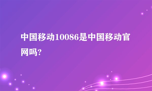中国移动10086是中国移动官网吗?