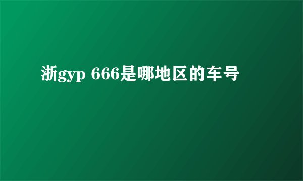 浙gyp 666是哪地区的车号