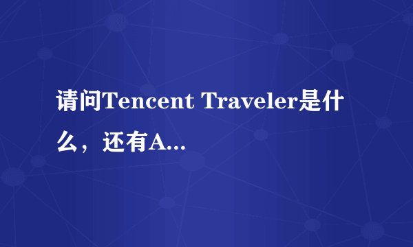 请问Tencent Traveler是什么，还有Activex是什么
