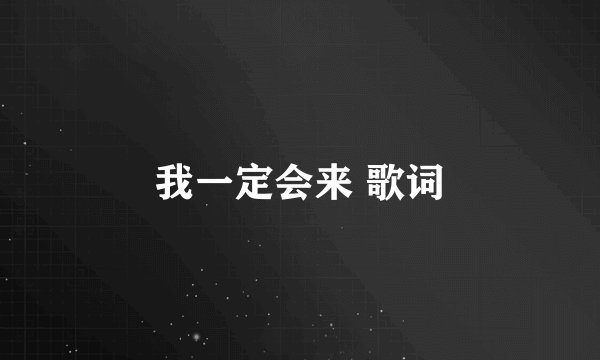 我一定会来 歌词