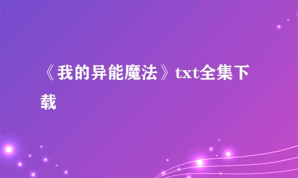 《我的异能魔法》txt全集下载