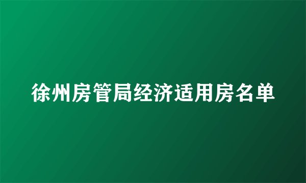 徐州房管局经济适用房名单