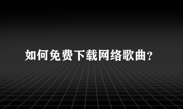 如何免费下载网络歌曲?