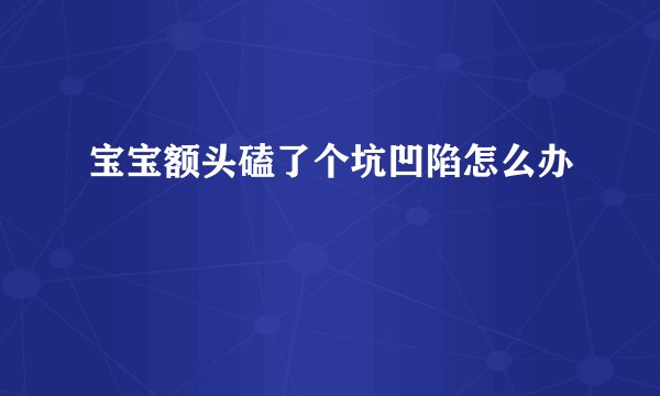 宝宝额头磕了个坑凹陷怎么办