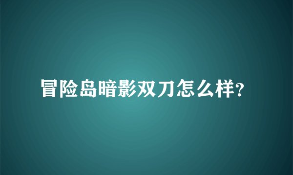 冒险岛暗影双刀怎么样？