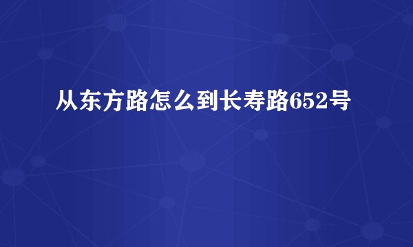 从东方路怎么到长寿路652号