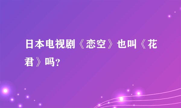 日本电视剧《恋空》也叫《花君》吗？