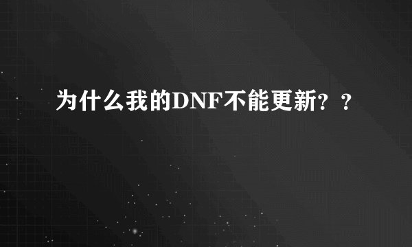 为什么我的DNF不能更新？？