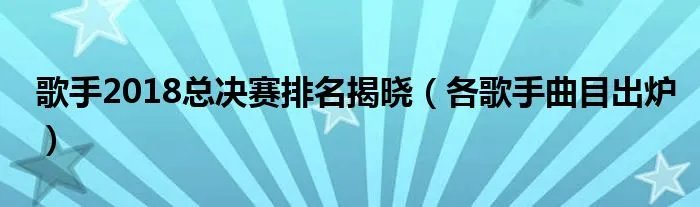 歌手2018总决赛排名揭晓（各歌手曲目出炉）