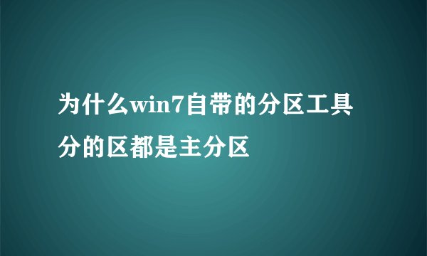 为什么win7自带的分区工具分的区都是主分区