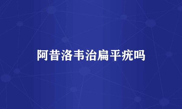 阿昔洛韦治扁平疣吗