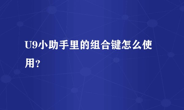U9小助手里的组合键怎么使用？