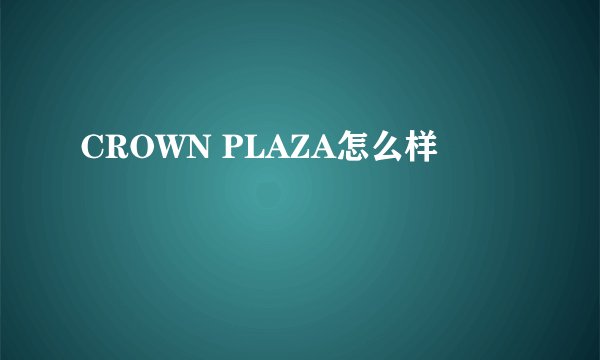 CROWN PLAZA怎么样