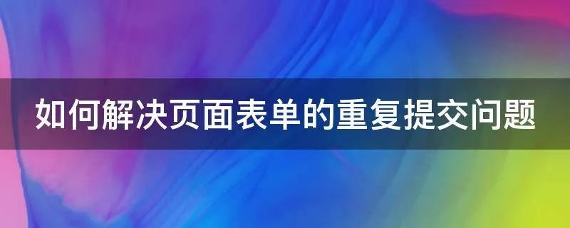 如何解决页面表单的重复提交问题