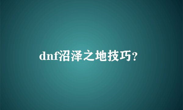 dnf沼泽之地技巧？