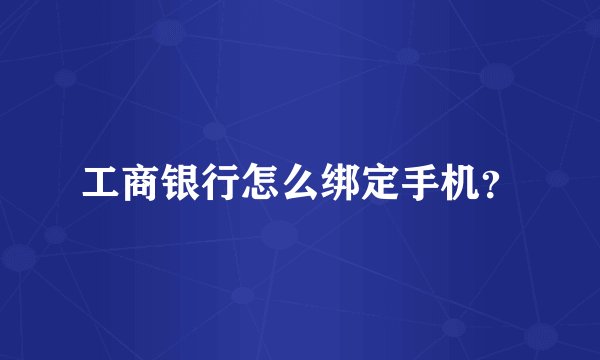 工商银行怎么绑定手机?