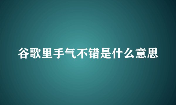 谷歌里手气不错是什么意思