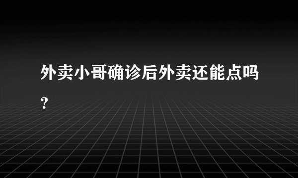 外卖小哥确诊后外卖还能点吗?