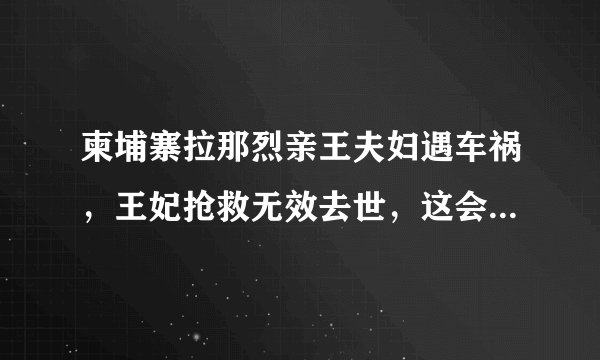柬埔寨拉那烈亲王夫妇遇车祸，王妃抢救无效去世，这会是阴谋吗？