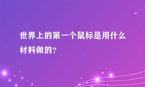 世界上的第一个鼠标是用什么材料做的?