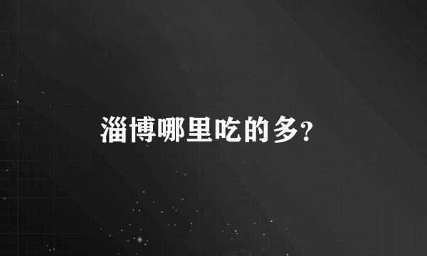 淄博哪里吃的多？