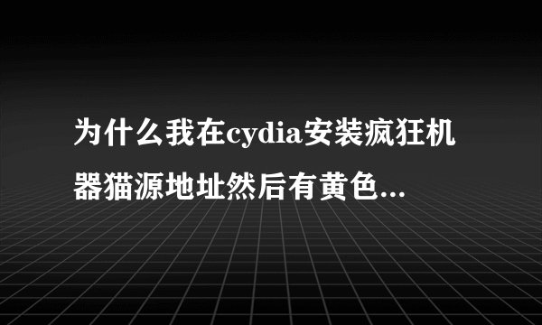 为什么我在cydia安装疯狂机器猫源地址然后有黄色字的英文怎么回事啊？我的是IOS6.1.2完美越狱。