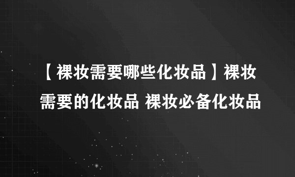 【裸妆需要哪些化妆品】裸妆需要的化妆品 裸妆必备化妆品