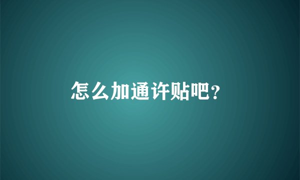 怎么加通许贴吧？