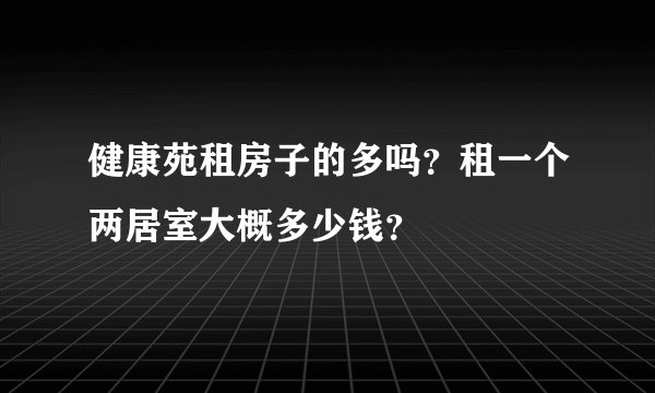 健康苑租房子的多吗？租一个两居室大概多少钱？